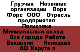 Грузчик › Название организации ­ Ворк Форс, ООО › Отрасль предприятия ­ Логистика › Минимальный оклад ­ 1 - Все города Работа » Вакансии   . Ненецкий АО,Харута п.